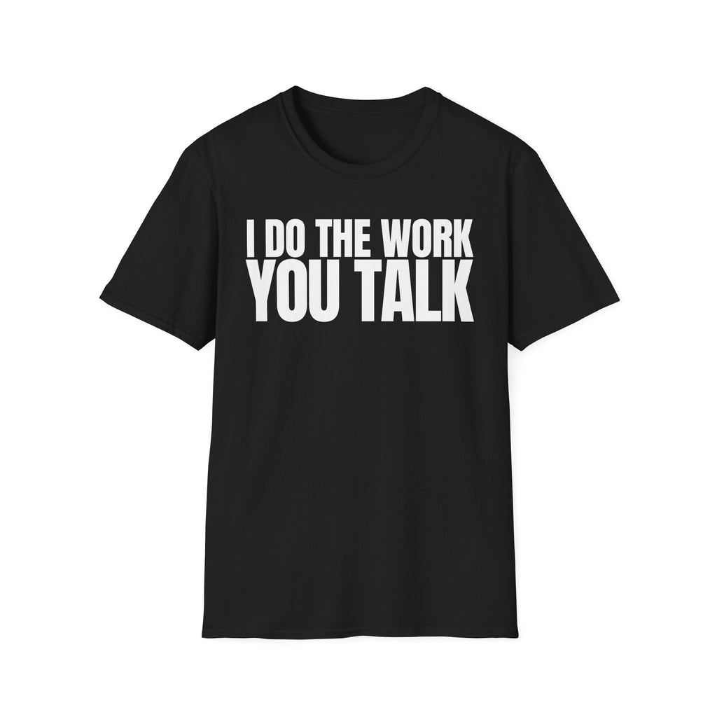 I DO THE WORK YOU TALK T-SHIRT