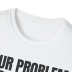 YOUR PROBLEM NOT MINE T-SHIRT