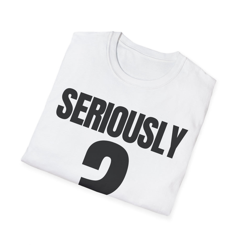 SERIOUSLY? T-SHIRT