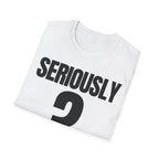SERIOUSLY? T-SHIRT