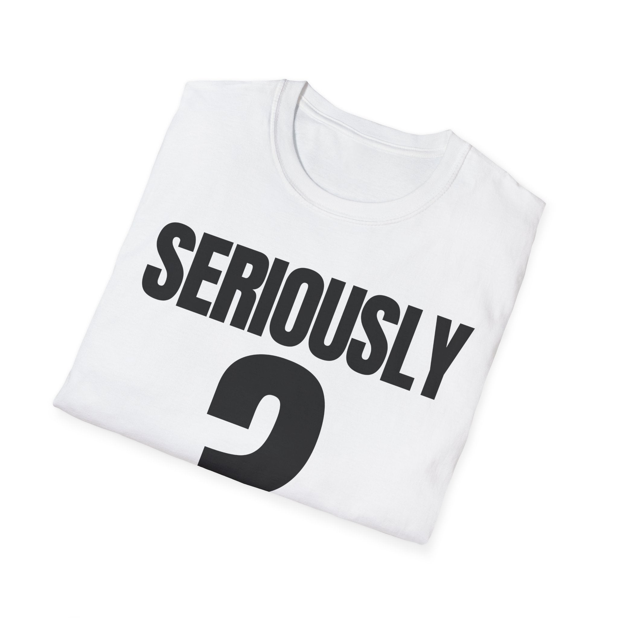 SERIOUSLY? T-SHIRT