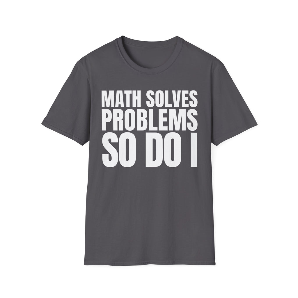 MATH SOLVES PROBLEMS SO DO I T-SHIRT
