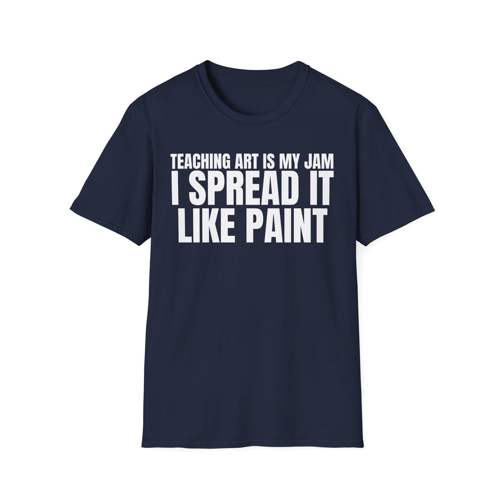 TEACHING ART IS MY JAM I SPREAD IT LIKE PAINT T-SHIRT