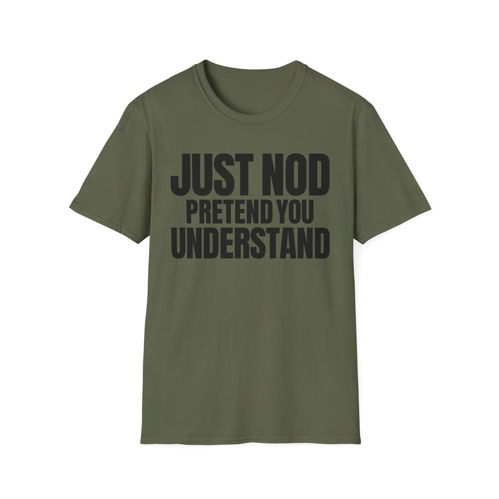 JUST NOD PRETEND YOU UNDERSTAND T-SHIRT