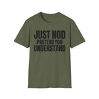 JUST NOD PRETEND YOU UNDERSTAND T-SHIRT