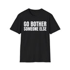 GO BOTHER SOMEONE ELSE T-SHIRT