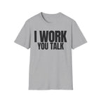 I WORK YOU TALK T-SHIRT