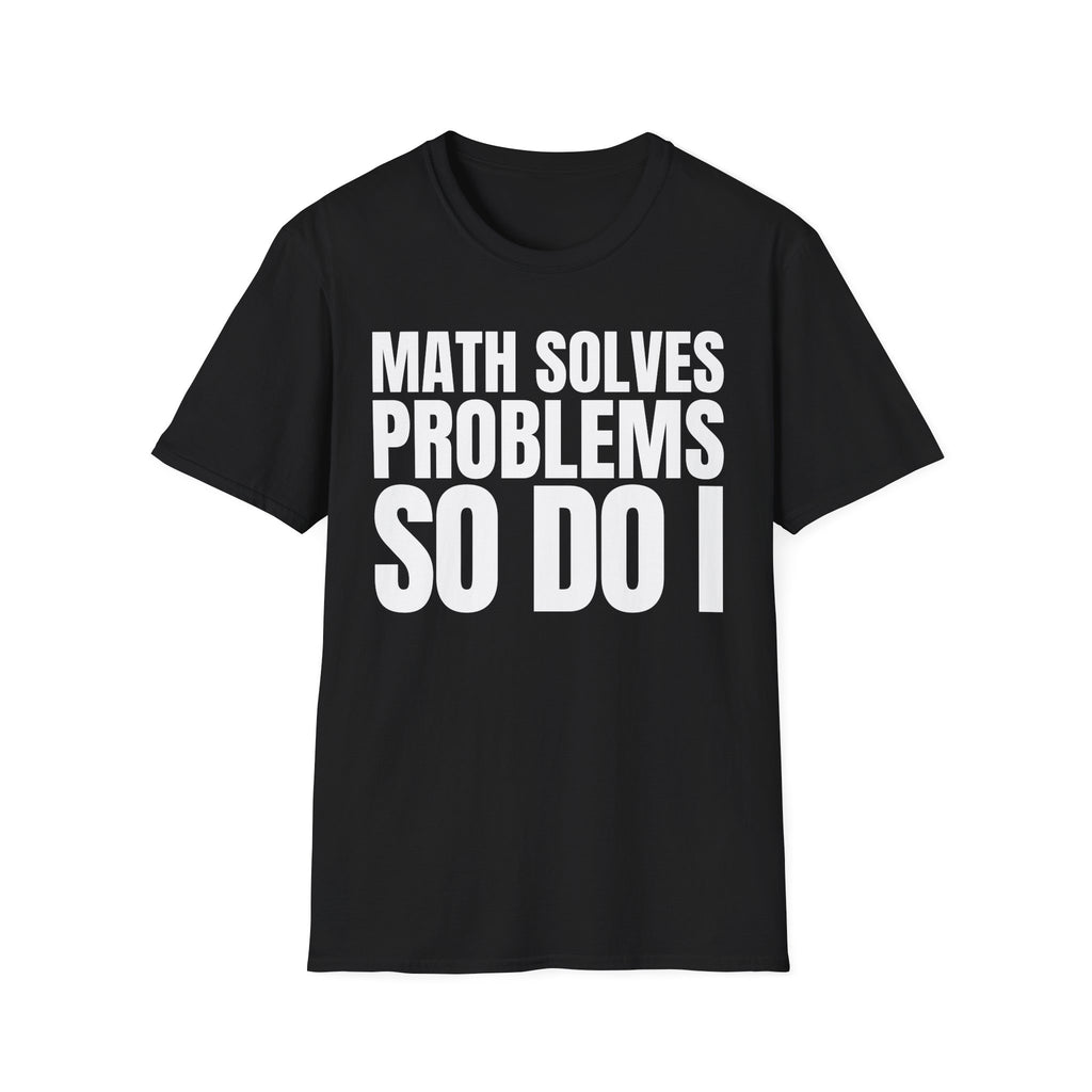 MATH SOLVES PROBLEMS SO DO I T-SHIRT