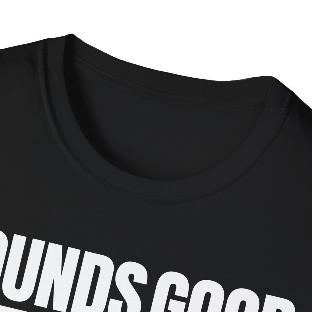 SOUNDS GOOD NOT T-SHIRT
