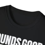 SOUNDS GOOD NOT T-SHIRT