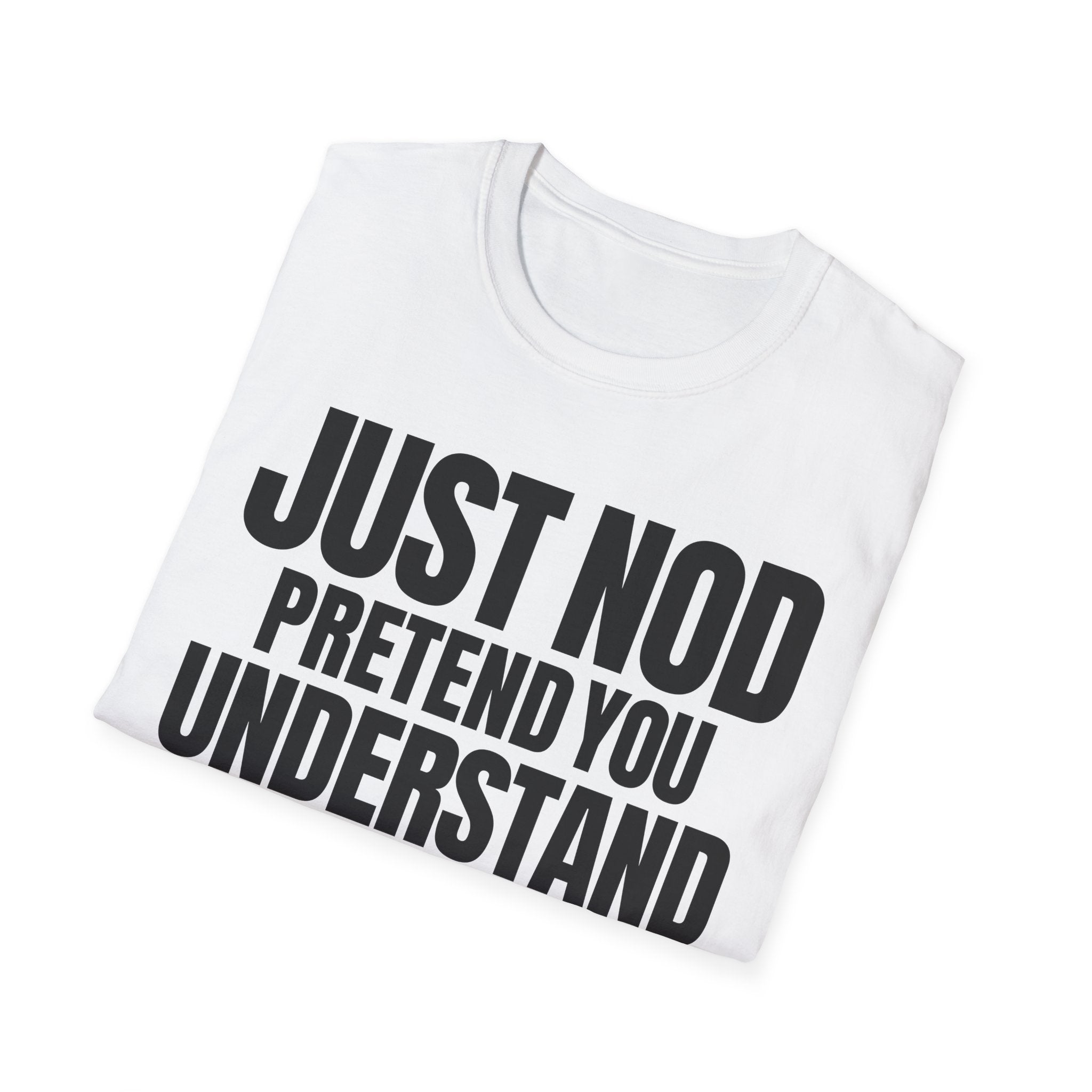 JUST NOD PRETEND YOU UNDERSTAND T-SHIRT