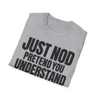JUST NOD PRETEND YOU UNDERSTAND T-SHIRT