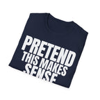 PRETEND THIS MAKES SENSE T-SHIRT
