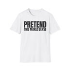 PRETEND THIS MAKES SENSE T-SHIRT