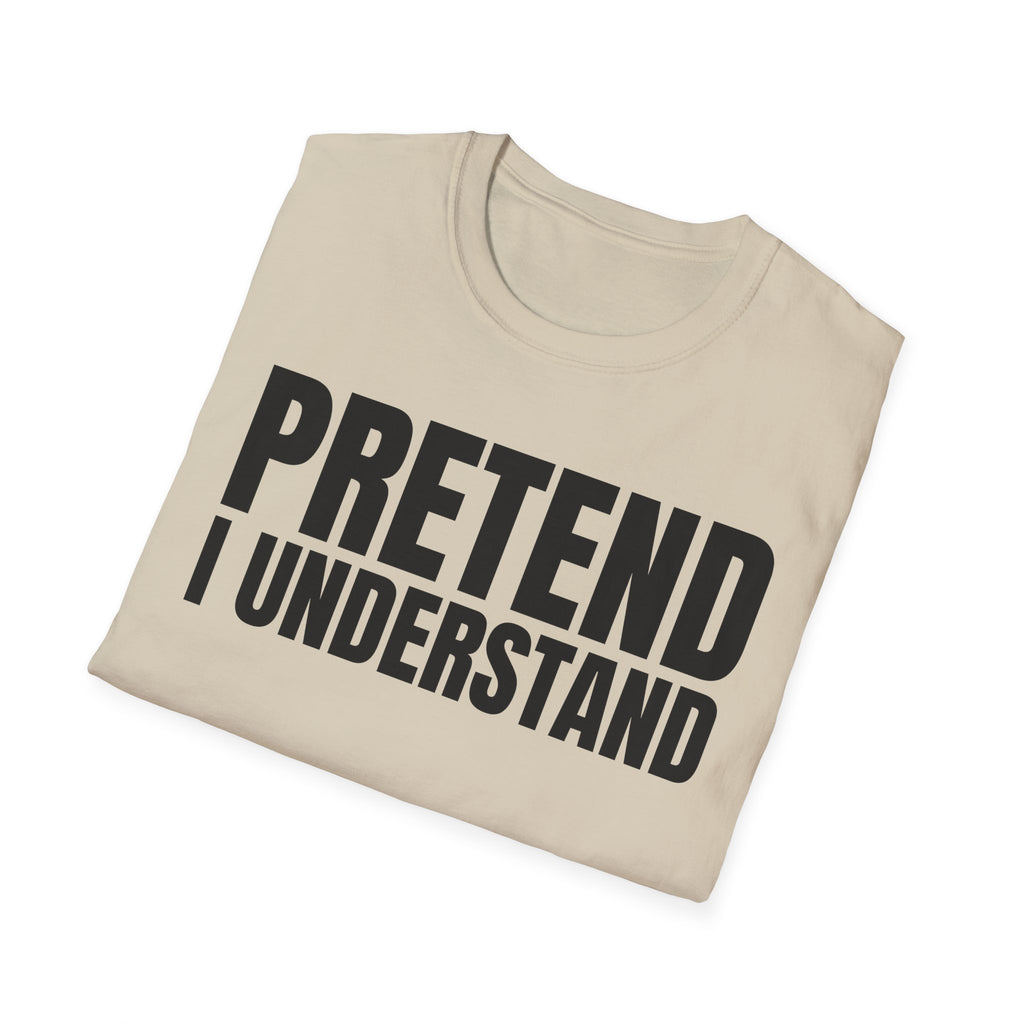 PRETEND I UNDERSTAND T-SHIRT