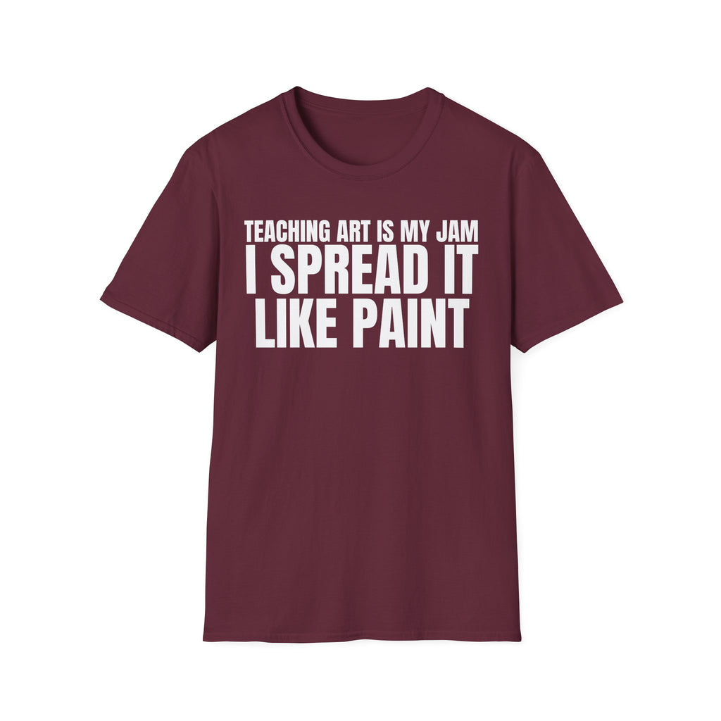 TEACHING ART IS MY JAM I SPREAD IT LIKE PAINT T-SHIRT