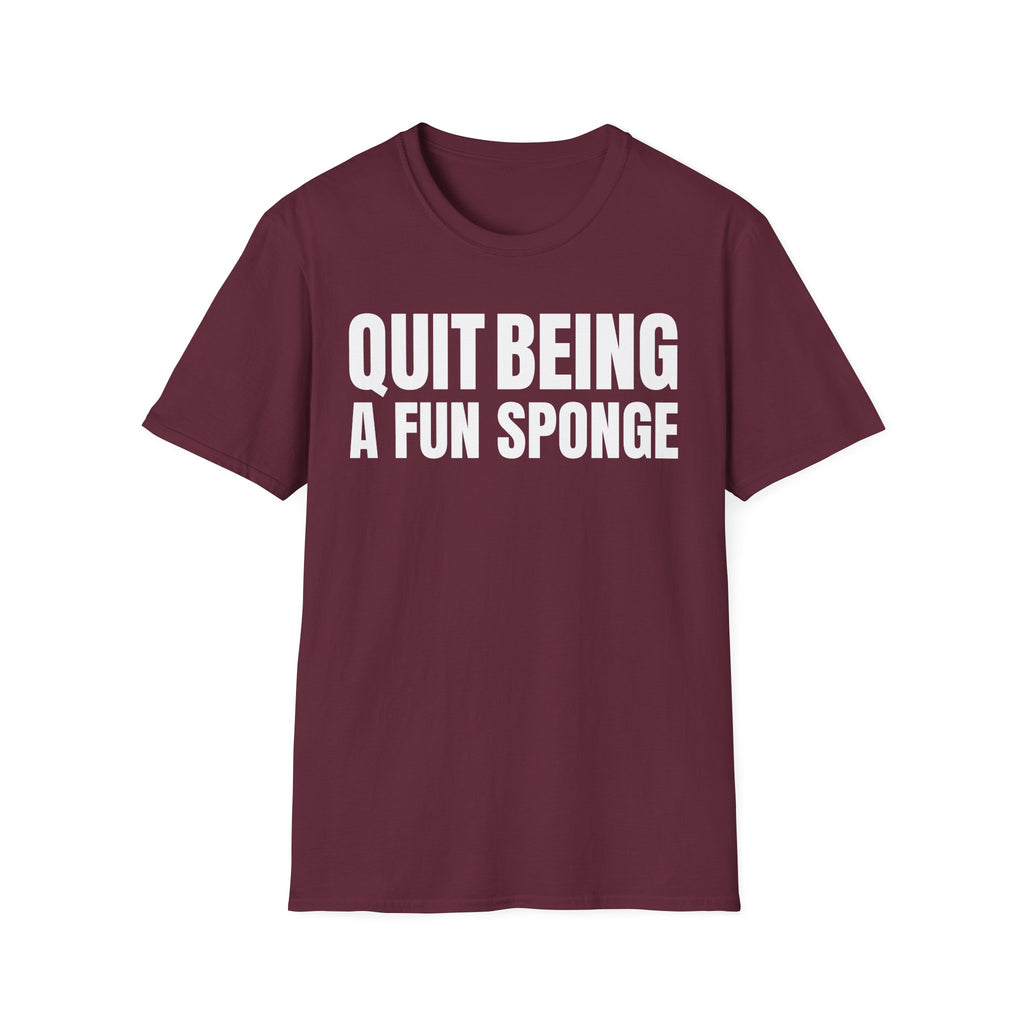 QUIT BEING A FUN SPONGE T-SHIRT