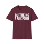 QUIT BEING A FUN SPONGE T-SHIRT