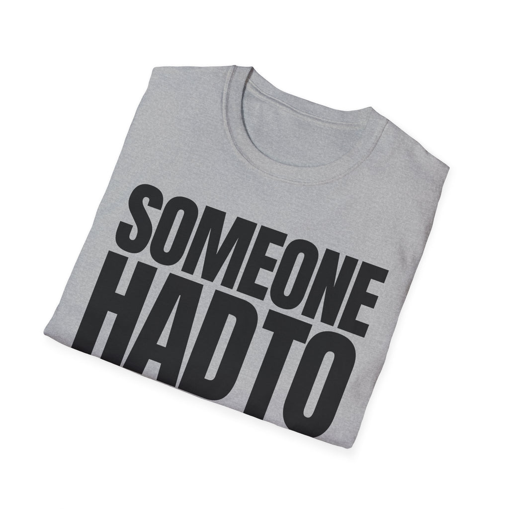 SOMEONE HAD TO T-SHIRT
