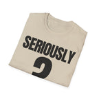 SERIOUSLY? T-SHIRT