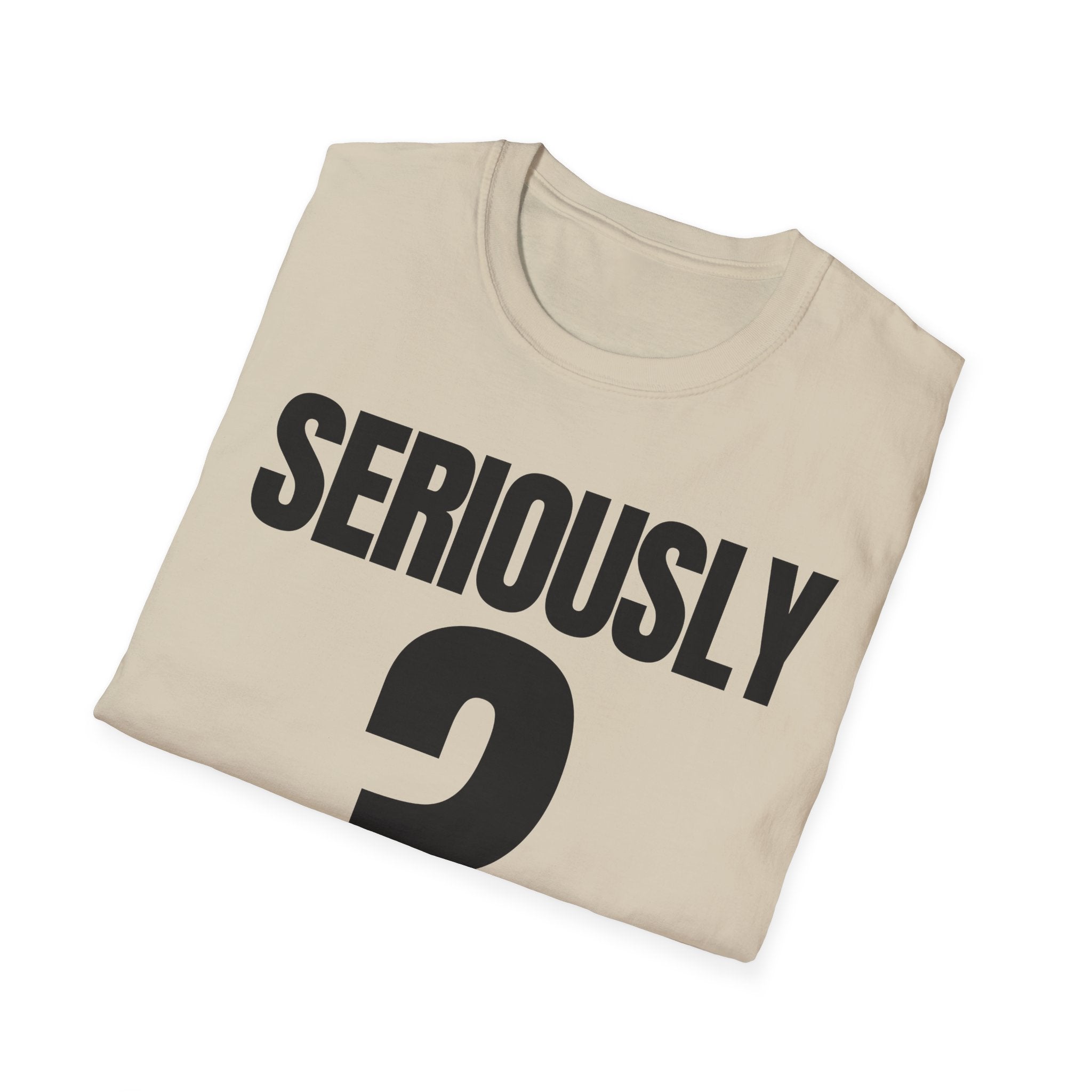 SERIOUSLY? T-SHIRT