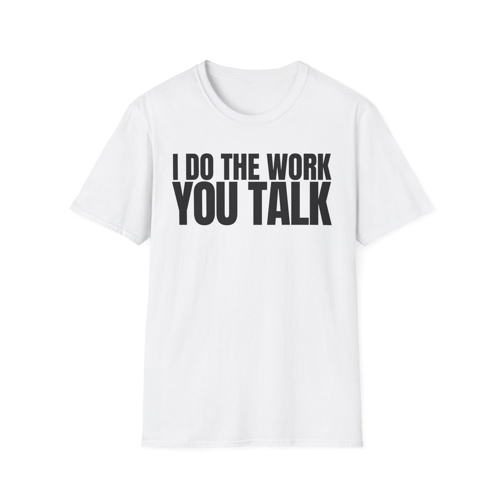 I DO THE WORK YOU TALK T-SHIRT