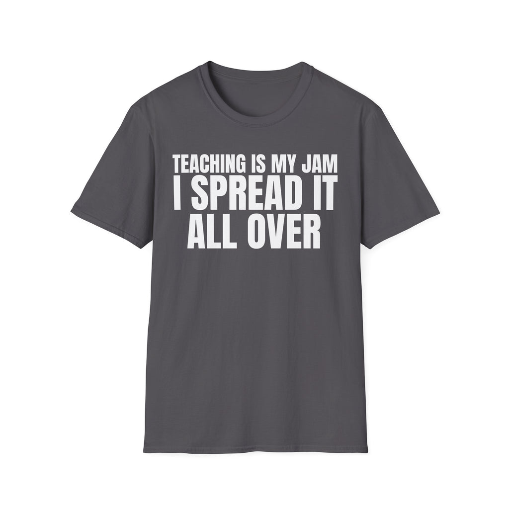 TEACHING IS MY JAM I SPREAD IT ALL OVER T-SHIRT