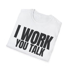 I WORK YOU TALK T-SHIRT