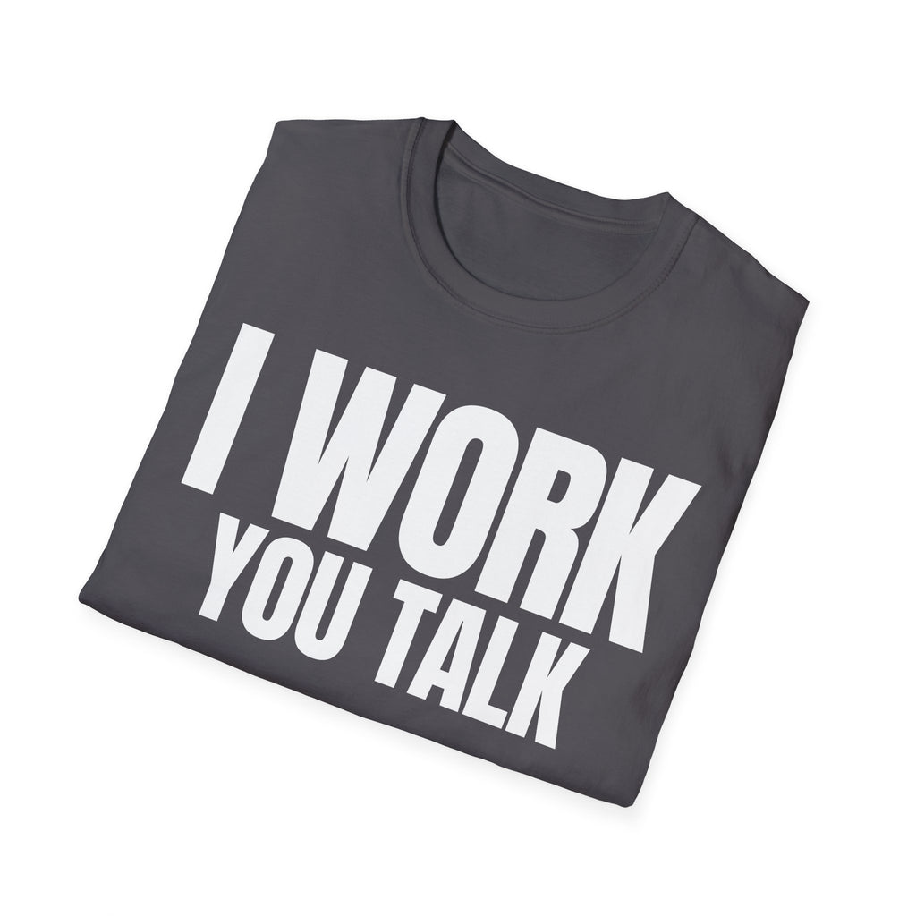 I WORK YOU TALK T-SHIRT