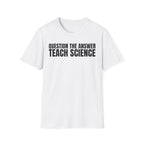 QUESTION THE ANSWER TEACH SCIENCE T-SHIRT