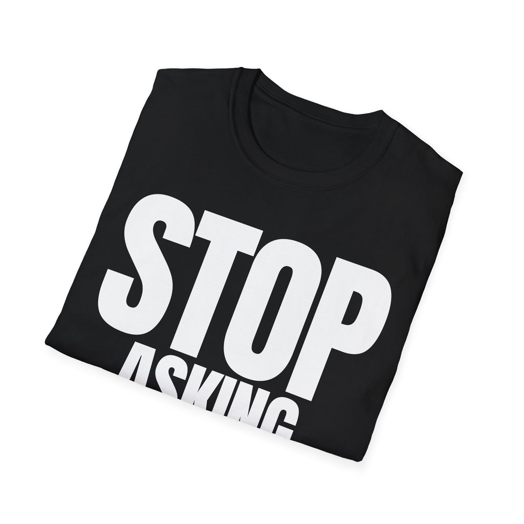 STOP ASKING QUESTIONS T-SHIRT