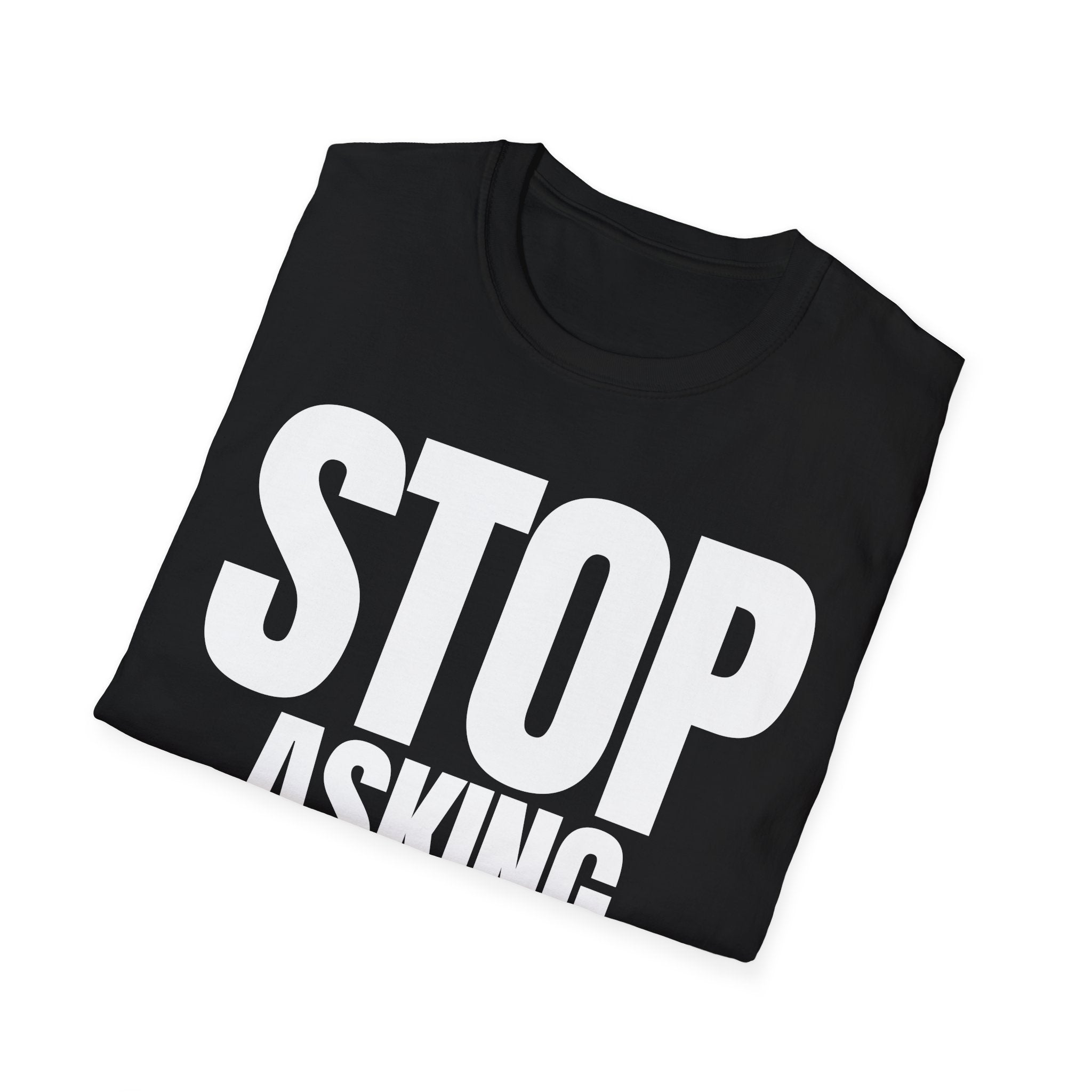 STOP ASKING QUESTIONS T-SHIRT