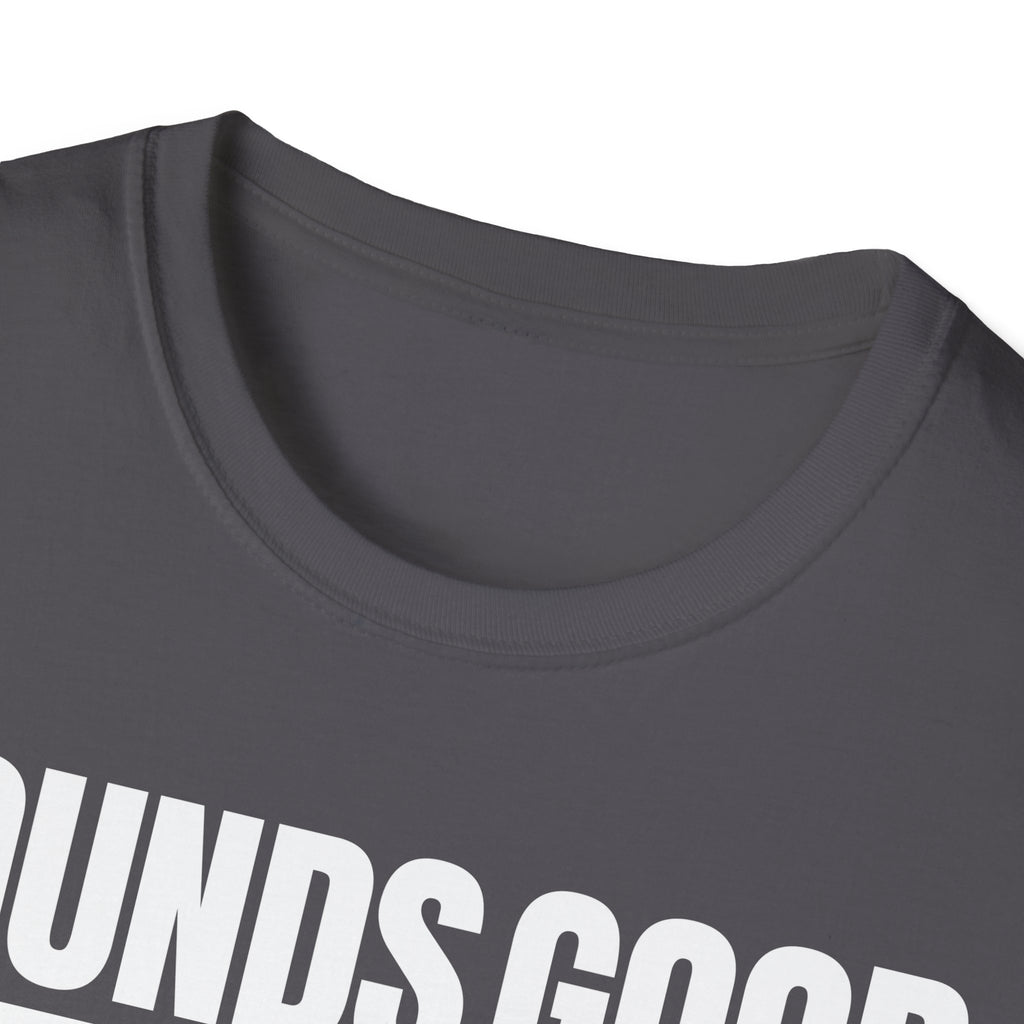 SOUNDS GOOD NOT T-SHIRT