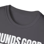 SOUNDS GOOD NOT T-SHIRT