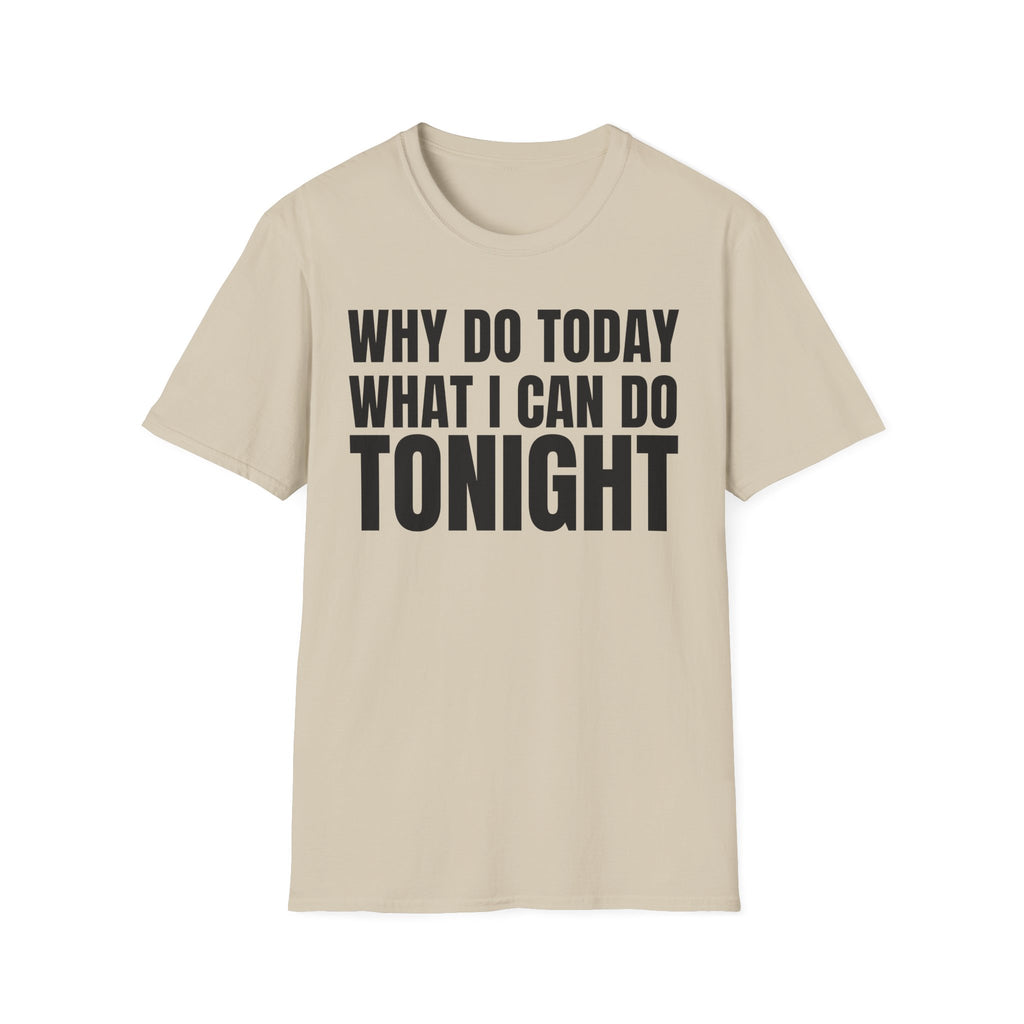 WHY DO TODAY WHAT I CAN DO TONIGHT