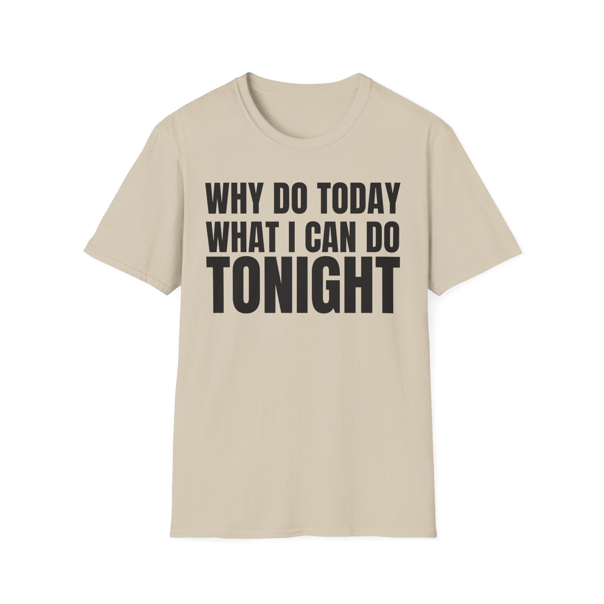 WHY DO TODAY WHAT I CAN DO TONIGHT