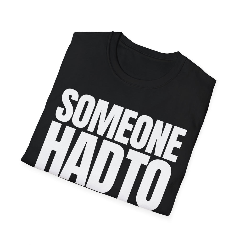 SOMEONE HAD TO T-SHIRT