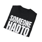 SOMEONE HAD TO T-SHIRT