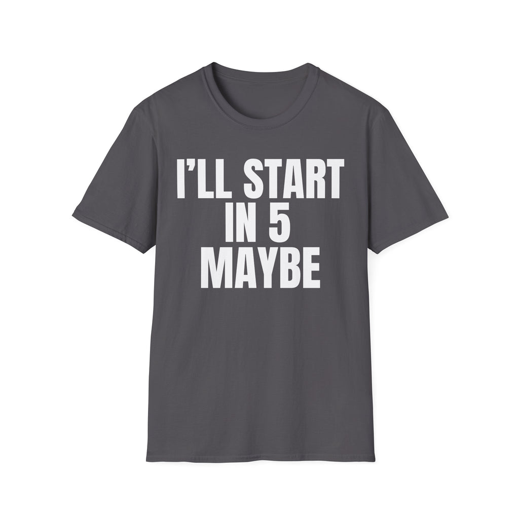 I'LL START IN 5 MAYBE T-SHIRT