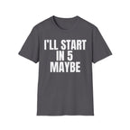 I'LL START IN 5 MAYBE T-SHIRT