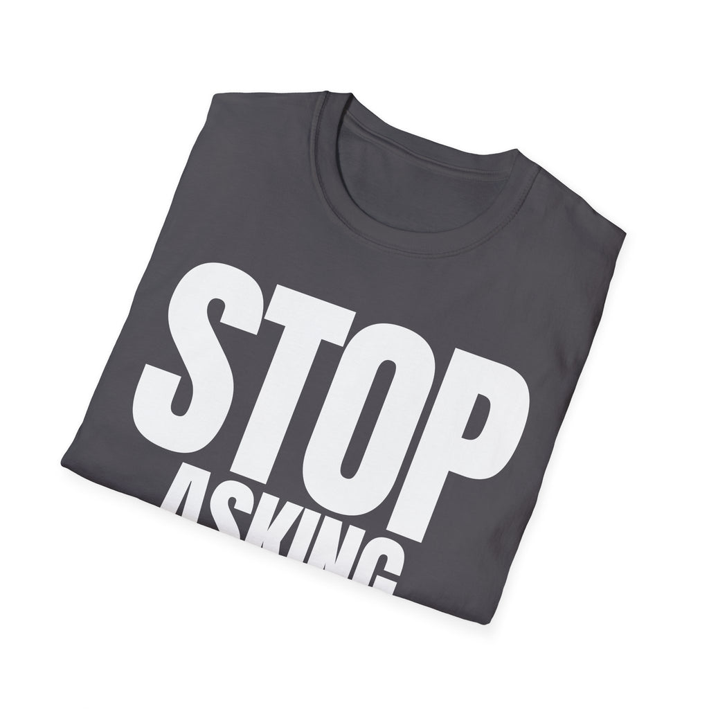 STOP ASKING QUESTIONS T-SHIRT