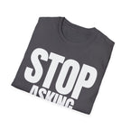 STOP ASKING QUESTIONS T-SHIRT