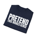 PRETEND THIS MAKES SENSE T-SHIRT