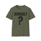 SERIOUSLY? T-SHIRT