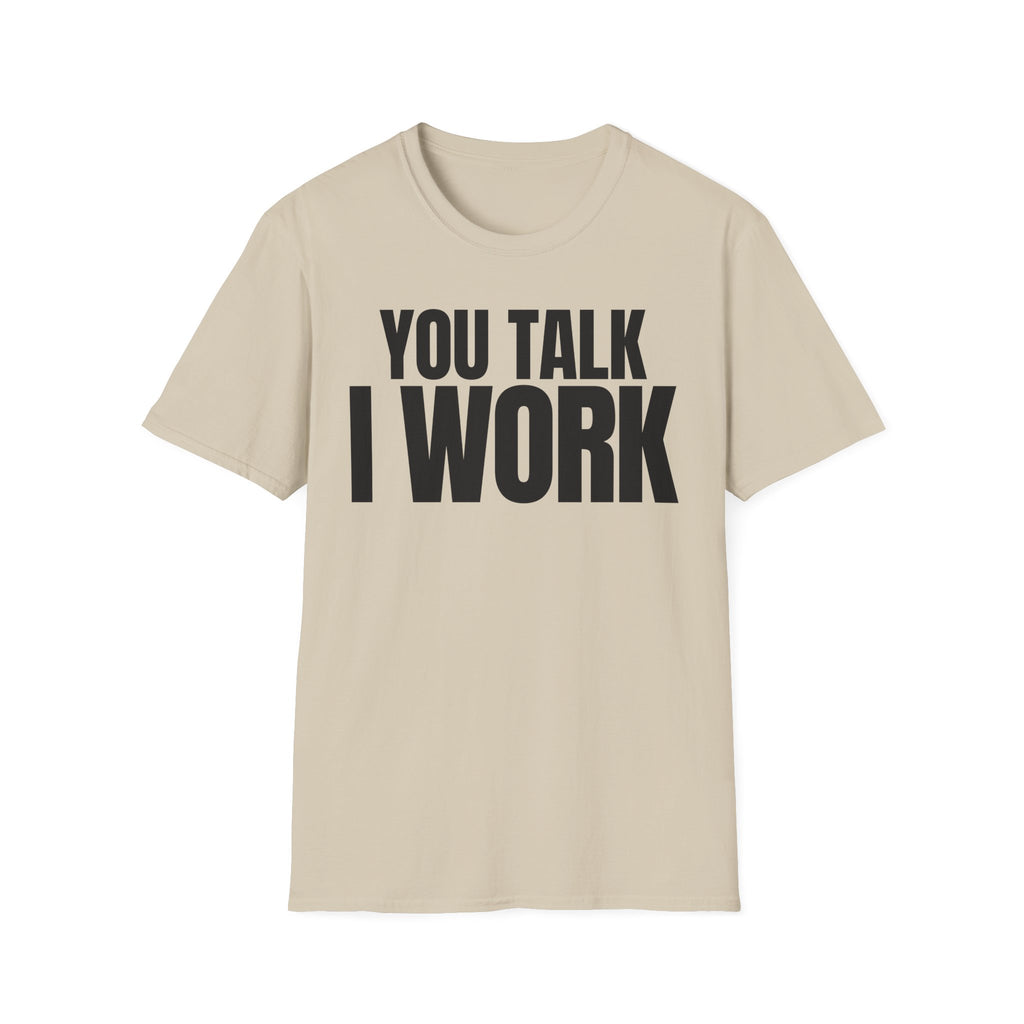 YOU TALK I WORK T-SHIRT