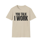 YOU TALK I WORK T-SHIRT