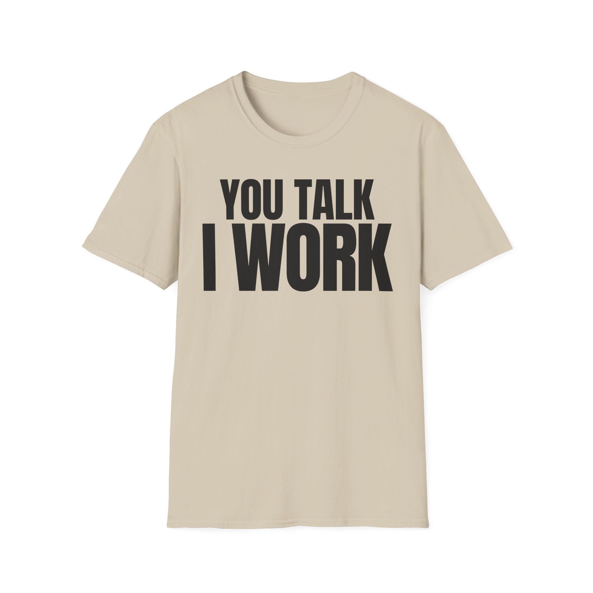 YOU TALK I WORK T-SHIRT