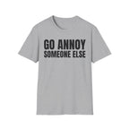 GO ANNOY SOMEONE ELSE T-SHIRT