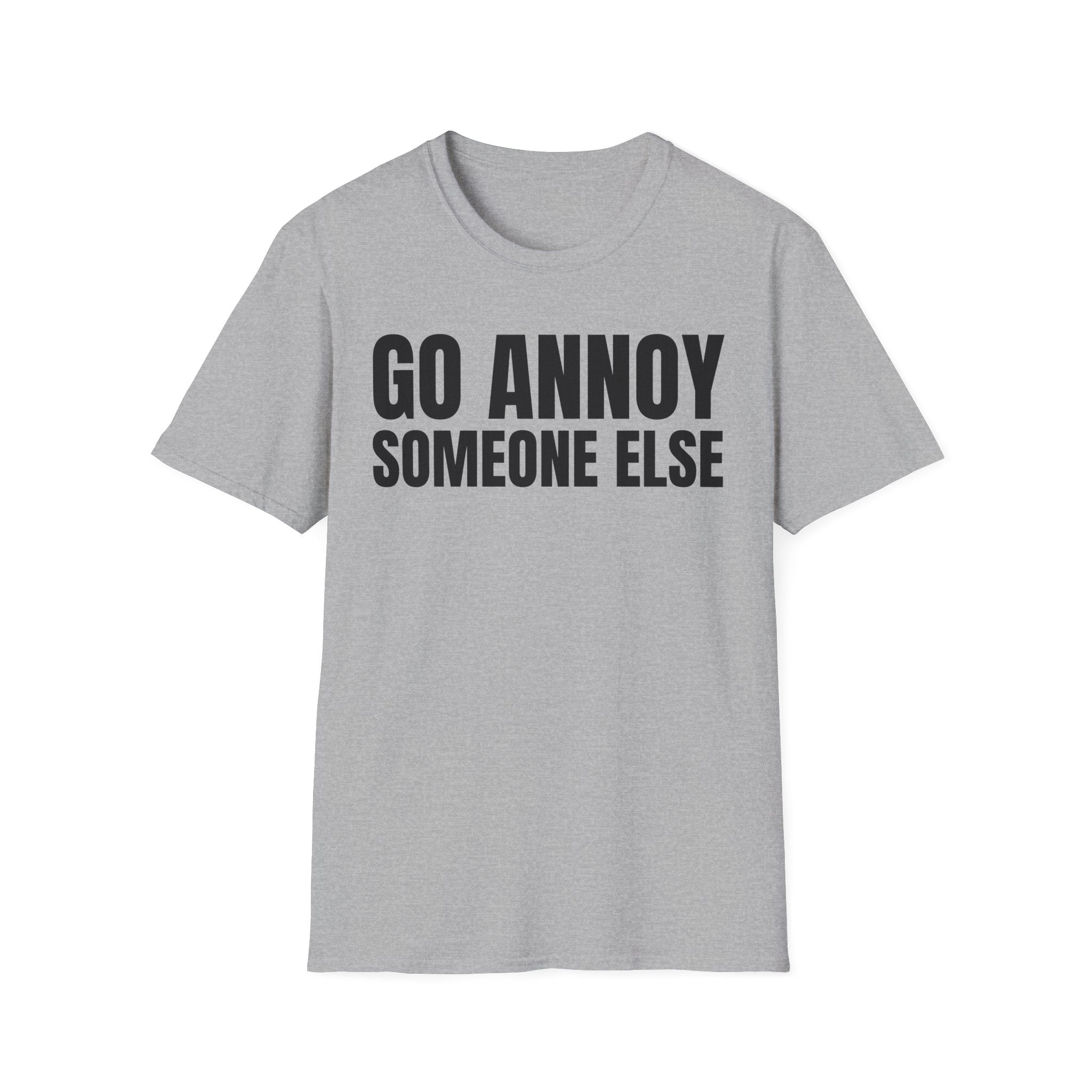 GO ANNOY SOMEONE ELSE T-SHIRT