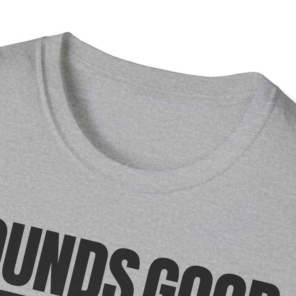 SOUNDS GOOD NOT T-SHIRT